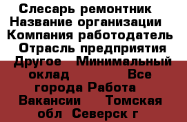 Слесарь-ремонтник › Название организации ­ Компания-работодатель › Отрасль предприятия ­ Другое › Минимальный оклад ­ 20 000 - Все города Работа » Вакансии   . Томская обл.,Северск г.